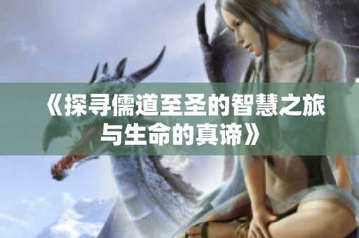 《探寻儒道至圣的智慧之旅与生命的真谛》