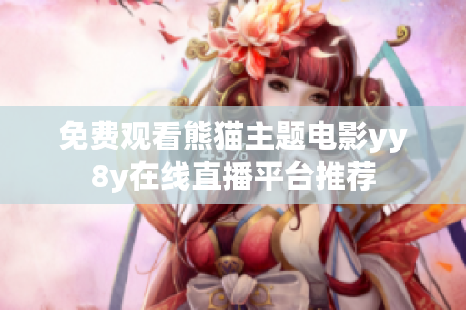 免费观看熊猫主题电影yy8y在线直播平台推荐