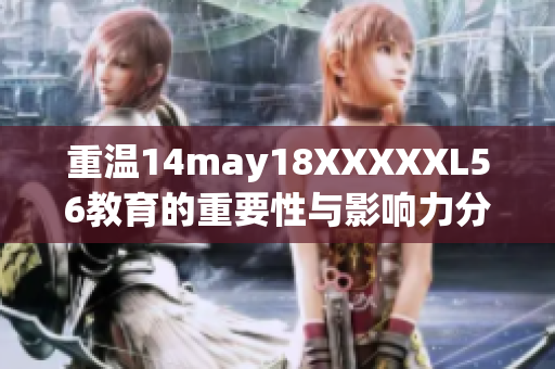 重温14may18XXXXXL56教育的重要性与影响力分析