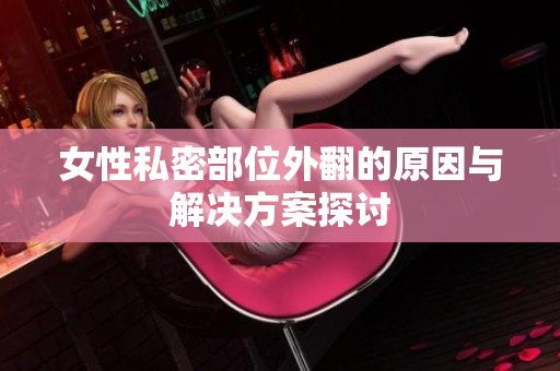 女性私密部位外翻的原因与解决方案探讨