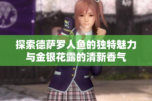 探索德萨罗人鱼的独特魅力与金银花露的清新香气