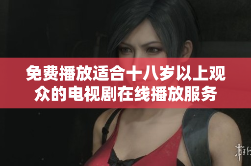 免费播放适合十八岁以上观众的电视剧在线播放服务