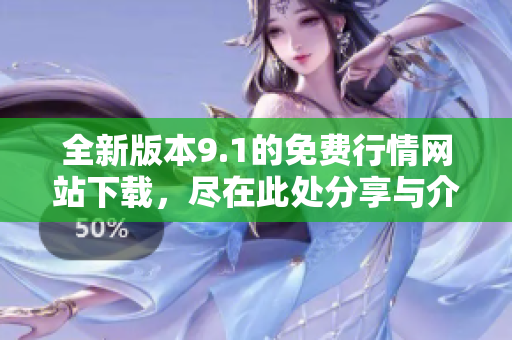全新版本9.1的免费行情网站下载，尽在此处分享与介绍