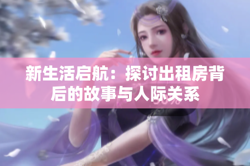 新生活启航：探讨出租房背后的故事与人际关系