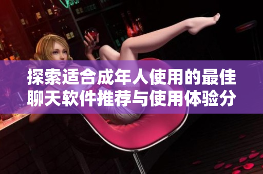 探索适合成年人使用的最佳聊天软件推荐与使用体验分享