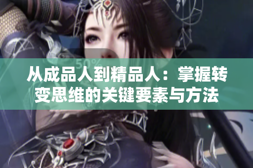 从成品人到精品人：掌握转变思维的关键要素与方法
