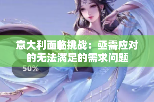 意大利面临挑战：亟需应对的无法满足的需求问题