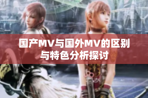 国产MV与国外MV的区别与特色分析探讨