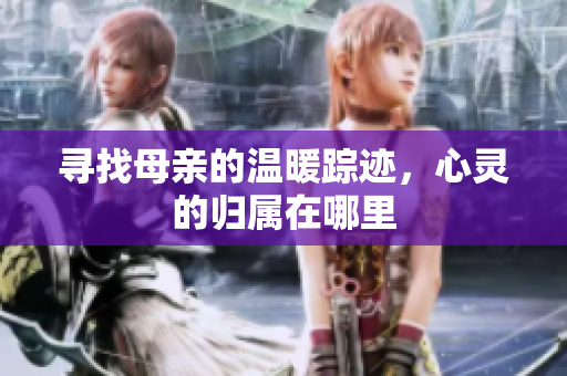寻找母亲的温暖踪迹，心灵的归属在哪里
