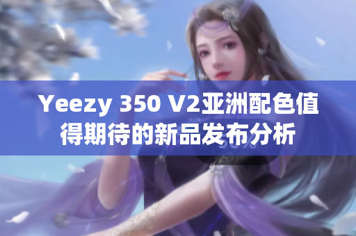Yeezy 350 V2亚洲配色值得期待的新品发布分析