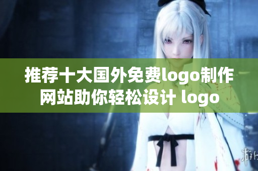 推荐十大国外免费logo制作网站助你轻松设计 logo