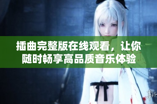 插曲完整版在线观看，让你随时畅享高品质音乐体验