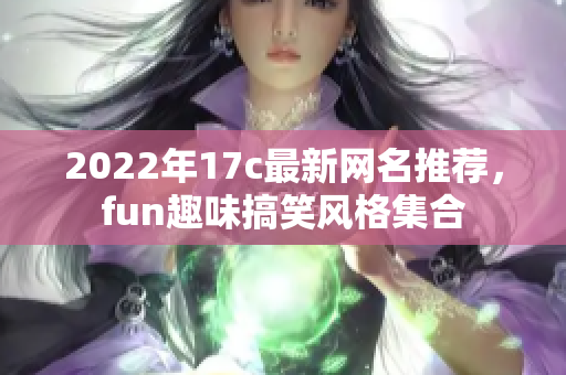 2022年17c最新网名推荐，fun趣味搞笑风格集合