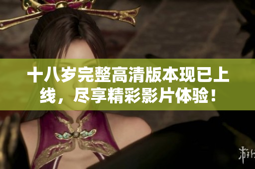 十八岁完整高清版本现已上线，尽享精彩影片体验！