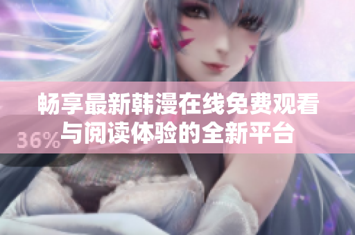 畅享最新韩漫在线免费观看与阅读体验的全新平台