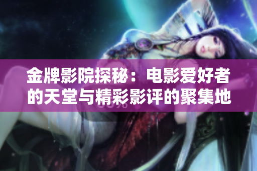 金牌影院探秘：电影爱好者的天堂与精彩影评的聚集地