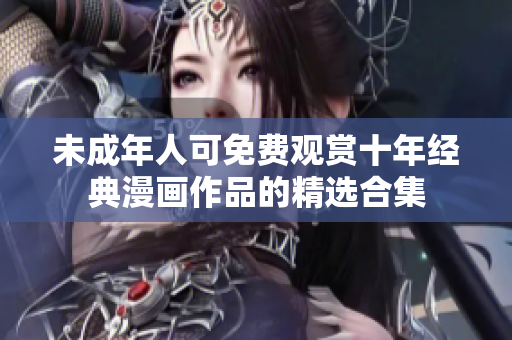 未成年人可免费观赏十年经典漫画作品的精选合集