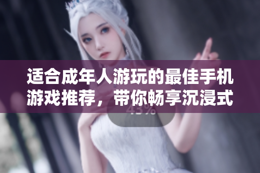适合成年人游玩的最佳手机游戏推荐，带你畅享沉浸式娱乐体验