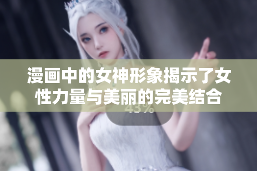 漫画中的女神形象揭示了女性力量与美丽的完美结合