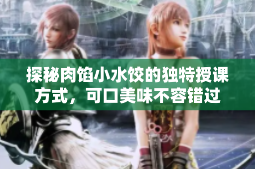探秘肉馅小水饺的独特授课方式，可口美味不容错过