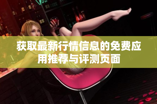 获取最新行情信息的免费应用推荐与评测页面
