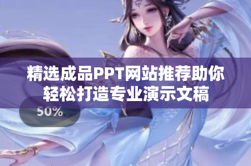 精选成品PPT网站推荐助你轻松打造专业演示文稿