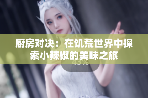 厨房对决：在饥荒世界中探索小辣椒的美味之旅