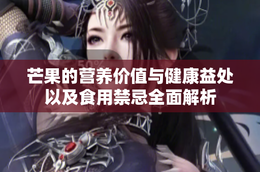芒果的营养价值与健康益处以及食用禁忌全面解析