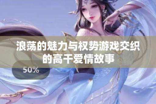 浪荡的魅力与权势游戏交织的高干爱情故事