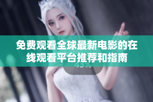 免费观看全球最新电影的在线观看平台推荐和指南