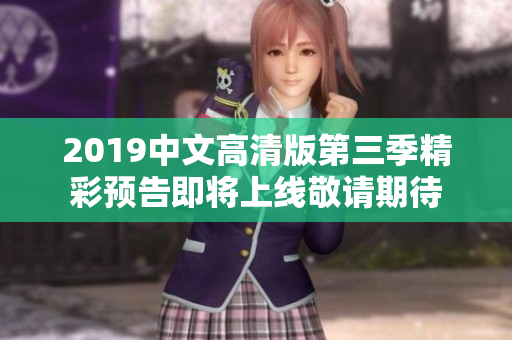 2019中文高清版第三季精彩预告即将上线敬请期待