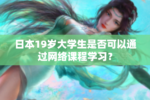 日本19岁大学生是否可以通过网络课程学习？
