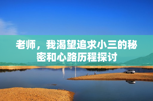 老师，我渴望追求小三的秘密和心路历程探讨