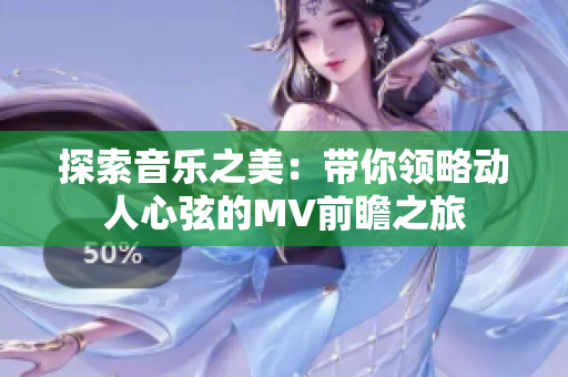 探索音乐之美：带你领略动人心弦的MV前瞻之旅