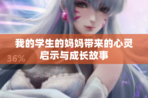 我的学生的妈妈带来的心灵启示与成长故事
