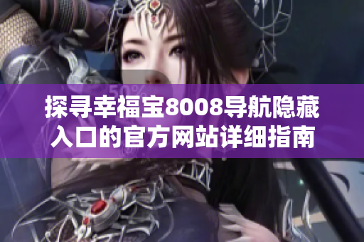 探寻幸福宝8008导航隐藏入口的官方网站详细指南