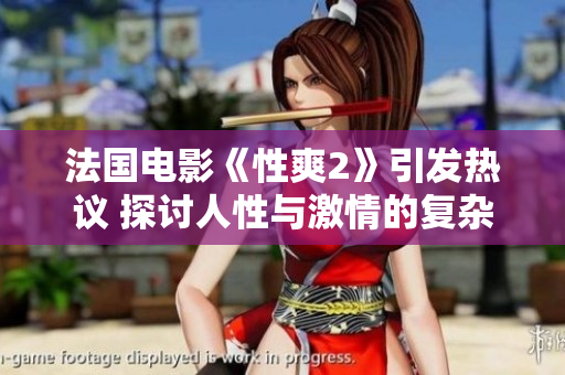 法国电影《性爽2》引发热议 探讨人性与激情的复杂关系