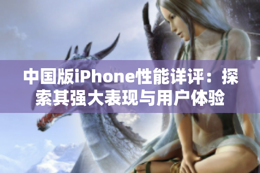 中国版iPhone性能详评：探索其强大表现与用户体验
