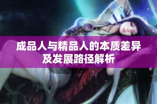 成品人与精品人的本质差异及发展路径解析