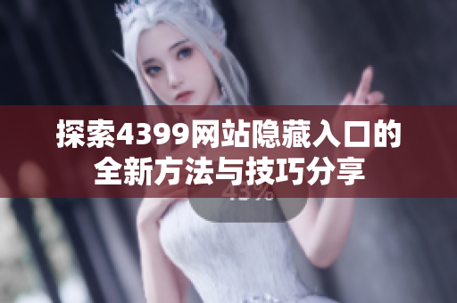 探索4399网站隐藏入口的全新方法与技巧分享