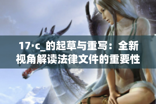17·c_的起草与重写：全新视角解读法律文件的重要性与影响