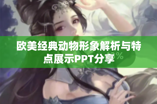 欧美经典动物形象解析与特点展示PPT分享