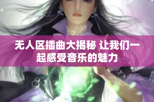 无人区插曲大揭秘 让我们一起感受音乐的魅力