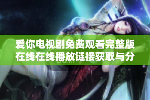 爱你电视剧免费观看完整版在线在线播放链接获取与分享