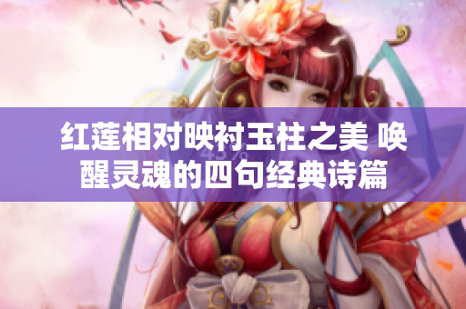 红莲相对映衬玉柱之美 唤醒灵魂的四句经典诗篇