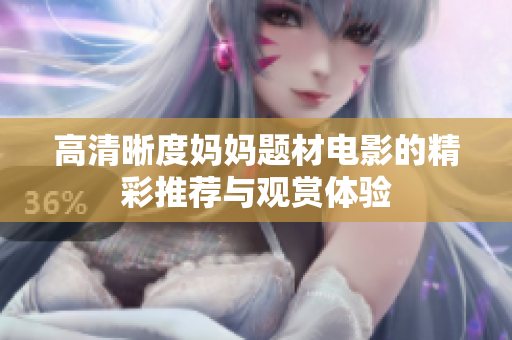 高清晰度妈妈题材电影的精彩推荐与观赏体验