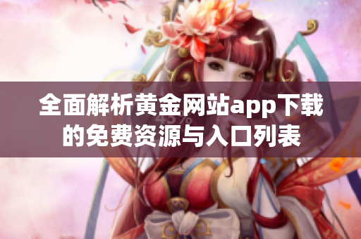 全面解析黄金网站app下载的免费资源与入口列表