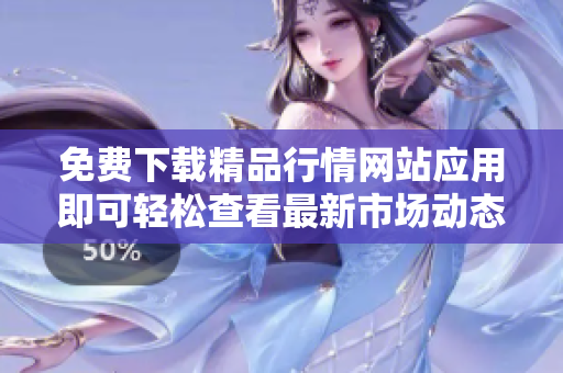 免费下载精品行情网站应用即可轻松查看最新市场动态