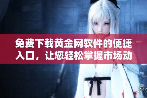 免费下载黄金网软件的便捷入口，让您轻松掌握市场动态