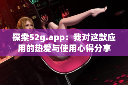 探索52g.app：我对这款应用的热爱与使用心得分享